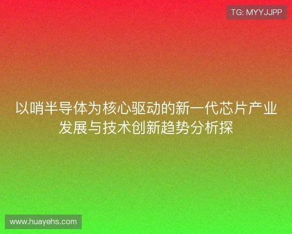 以哨半导体为核心驱动的新一代芯片产业发展与技术创新趋势分析探